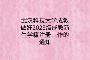 <b>武汉科技大学成教2023级新生学籍注册工作的通知</b>
