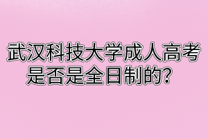 武汉科技大学成人高考是否是全日制的？