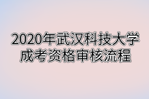 2020年武汉科技大学成考资格审核流程