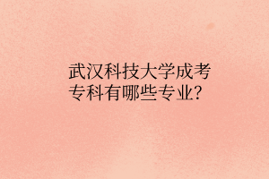 武汉科技大学成考专科有哪些专业？