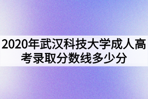 2020年武汉科技大学成人高考录取分数线多少分