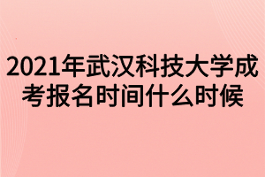 2021年武汉科技大学成考报名时间什么时候