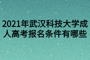 2021年武汉科技大学成人高考报名条件有哪些？