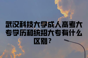 武汉科技大学成人高考大专学历和统招大专有什么区别？