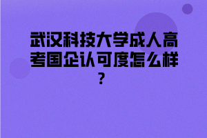 武汉科技大学成人高考国企认可度怎么样？