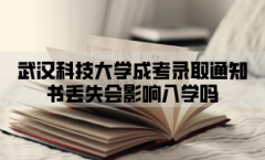 武汉科技大学成考入学资料有哪些？录取通知书丢失影响入学吗？
