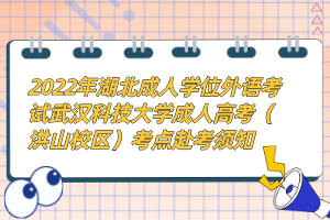 2022年湖北成人学位外语考试武汉科技大学成人高考（洪山校区）考点赴考须知