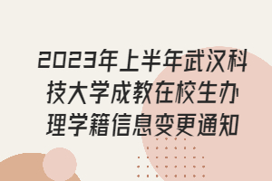 2023年上半年武汉科技大学成教在校生办理学籍信息变更通知