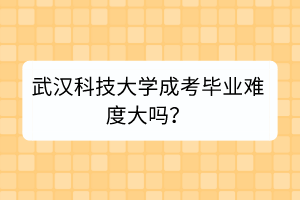 武汉科技大学成考毕业难度大吗？