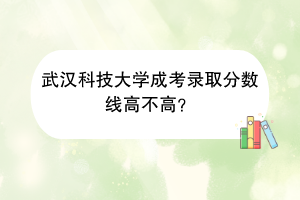 武汉科技大学成考录取分数线高不高？