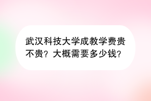 武汉科技大学成教学费贵不贵？大概需要多少钱？