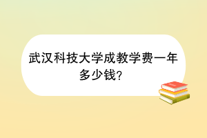 武汉科技大学成教学费一年多少钱？