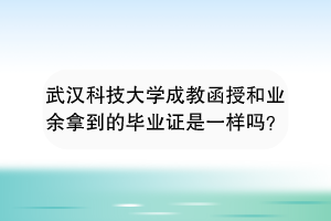 武汉科技大学成教函授和业余拿到的毕业证是一样吗？