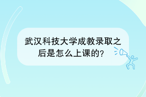 武汉科技大学成教录取之后是怎么上课的？