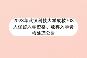 2023年武汉科技大学成教703人保留入学资格、放弃入学资格处理公告