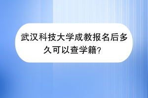 武汉科技大学成教报名后多久可以查学籍？