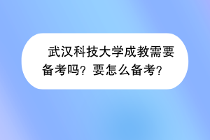 武汉科技大学成教需要备考吗？要怎么备考？