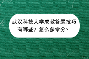 武汉科技大学成教答题技巧有哪些？怎么多拿分？